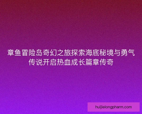 章鱼冒险岛奇幻之旅探索海底秘境与勇气传说开启热血成长篇章传奇