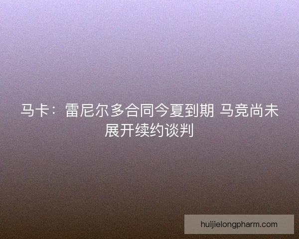 马卡：雷尼尔多合同今夏到期 马竞尚未展开续约谈判